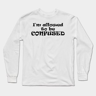 I'm allowed to be CONFUSED! Long Sleeve T-Shirt